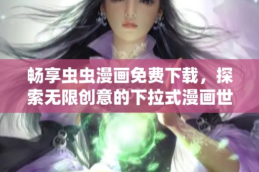 畅享虫虫漫画免费下载，探索无限创意的下拉式漫画世界