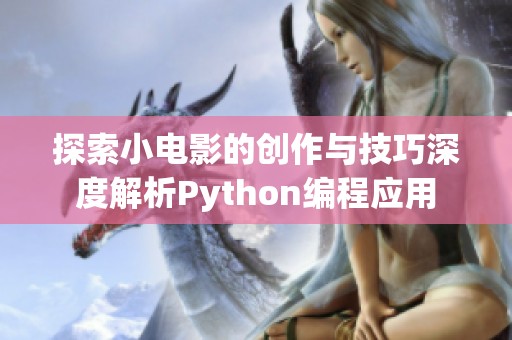 探索小电影的创作与技巧深度解析Python编程应用