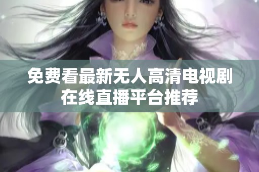 免费看最新无人高清电视剧在线直播平台推荐