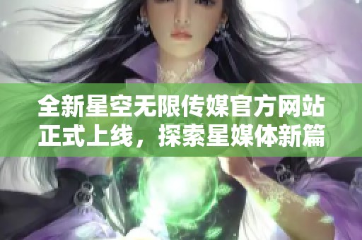 全新星空无限传媒官方网站正式上线，探索星媒体新篇章