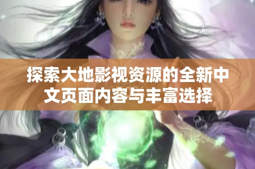 探索大地影视资源的全新中文页面内容与丰富选择