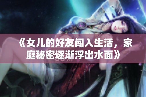 《女儿的好友闯入生活，家庭秘密逐渐浮出水面》