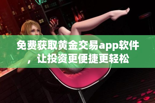 免费获取黄金交易app软件，让投资更便捷更轻松