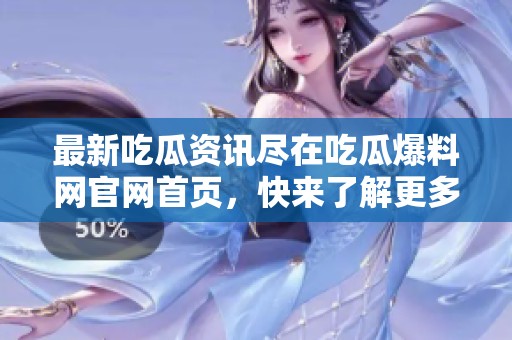 最新吃瓜资讯尽在吃瓜爆料网官网首页，快来了解更多！