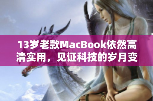 13岁老款MacBook依然高清实用，见证科技的岁月变迁