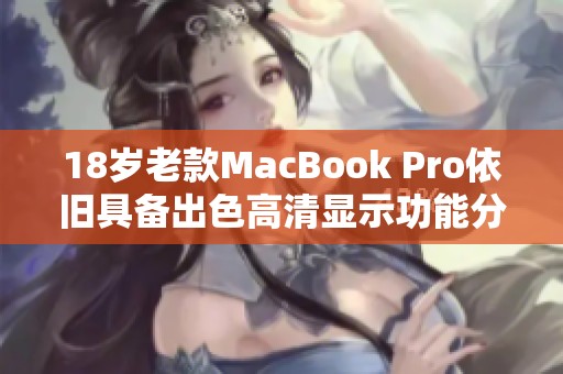 18岁老款MacBook Pro依旧具备出色高清显示功能分析