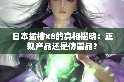 日本插槽x8的真相揭晓：正规产品还是仿冒品？