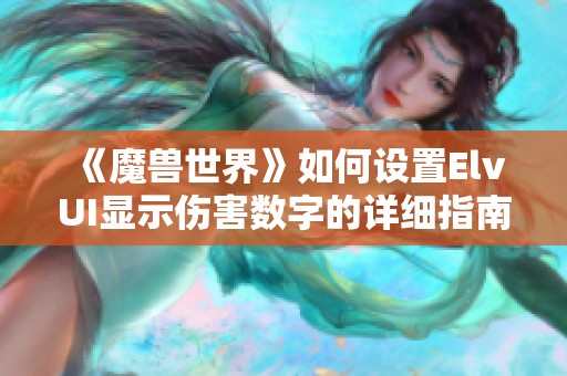 《魔兽世界》如何设置ElvUI显示伤害数字的详细指南