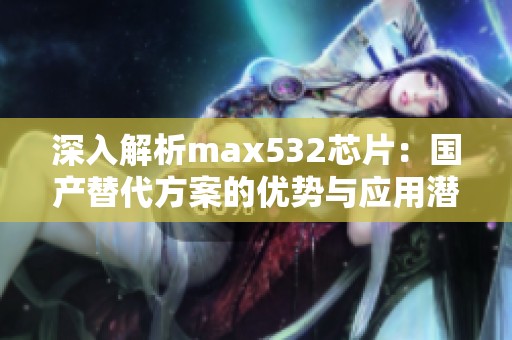 深入解析max532芯片：国产替代方案的优势与应用潜力