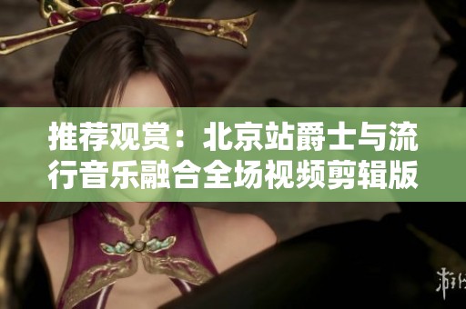 推荐观赏：北京站爵士与流行音乐融合全场视频剪辑版