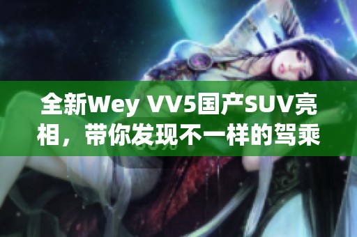 全新Wey VV5国产SUV亮相，带你发现不一样的驾乘体验