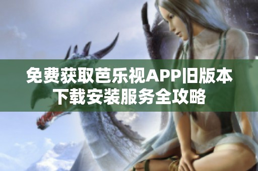 免费获取芭乐视APP旧版本下载安装服务全攻略