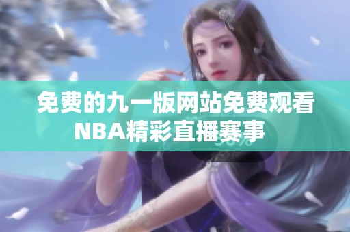 免费的九一版网站免费观看NBA精彩直播赛事  