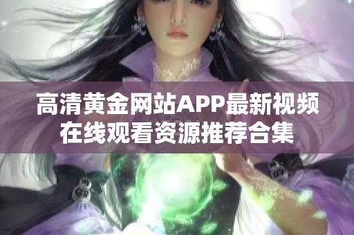 高清黄金网站APP最新视频在线观看资源推荐合集