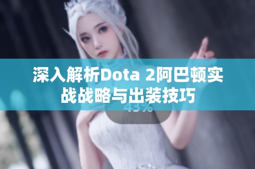 深入解析Dota 2阿巴顿实战战略与出装技巧