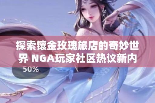 探索镶金玫瑰旅店的奇妙世界 NGA玩家社区热议新内容