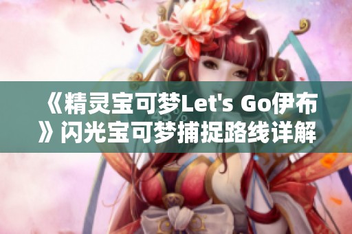 《精灵宝可梦Let's Go伊布》闪光宝可梦捕捉路线详解与攻略