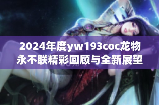 2024年度yw193coc龙物永不联精彩回顾与全新展望