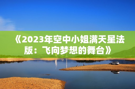 《2023年空中小姐满天星法版：飞向梦想的舞台》