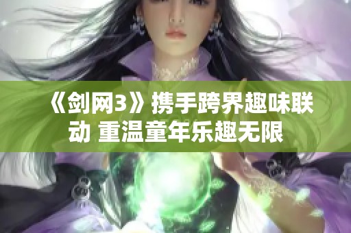 《剑网3》携手跨界趣味联动 重温童年乐趣无限