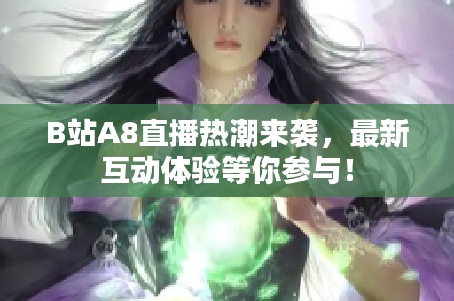 B站A8直播热潮来袭，最新互动体验等你参与！