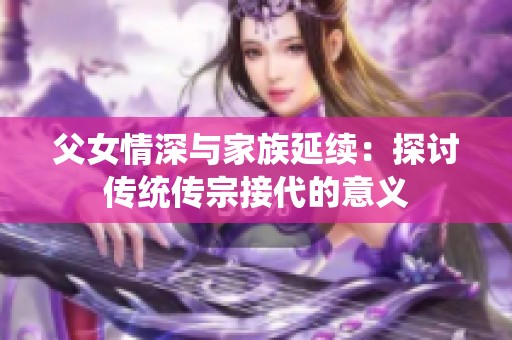 父女情深与家族延续：探讨传统传宗接代的意义