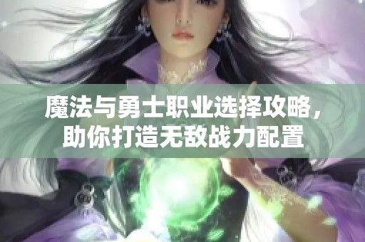 魔法与勇士职业选择攻略，助你打造无敌战力配置