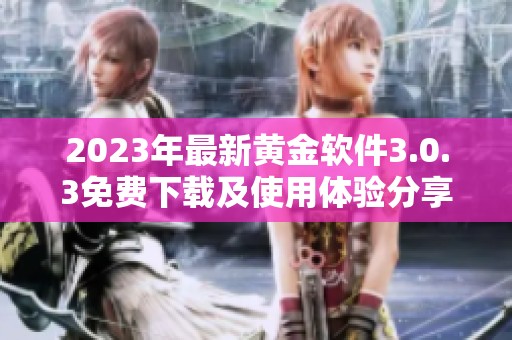 2023年最新黄金软件3.0.3免费下载及使用体验分享