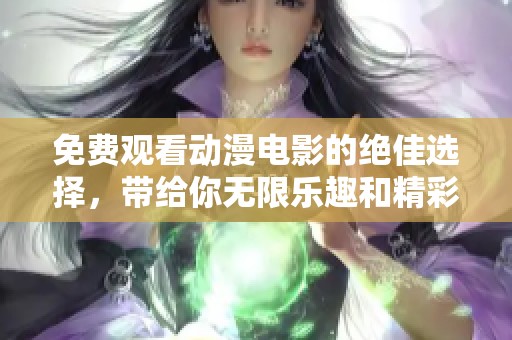 免费观看动漫电影的绝佳选择，带给你无限乐趣和精彩故事