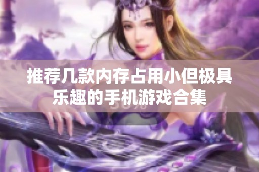 推荐几款内存占用小但极具乐趣的手机游戏合集