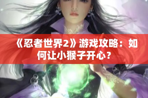 《忍者世界2》游戏攻略：如何让小猴子开心？