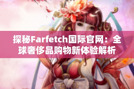 探秘Farfetch国际官网：全球奢侈品购物新体验解析