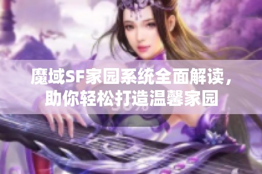 魔域SF家园系统全面解读，助你轻松打造温馨家园