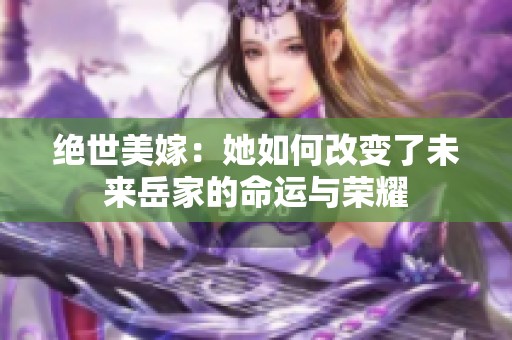 绝世美嫁：她如何改变了未来岳家的命运与荣耀