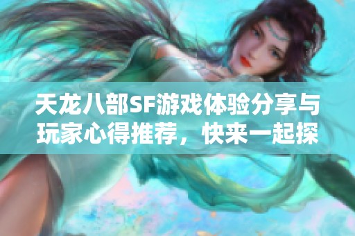 天龙八部SF游戏体验分享与玩家心得推荐，快来一起探索吧！