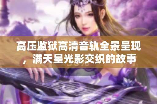 高压监狱高清音轨全景呈现，满天星光影交织的故事