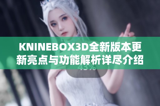 KNINEBOX3D全新版本更新亮点与功能解析详尽介绍