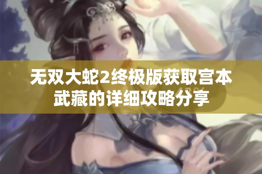 无双大蛇2终极版获取宫本武藏的详细攻略分享