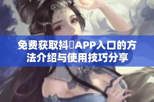 免费获取抖抈APP入口的方法介绍与使用技巧分享