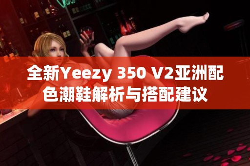 全新Yeezy 350 V2亚洲配色潮鞋解析与搭配建议