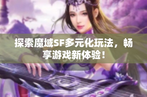 探索魔域SF多元化玩法，畅享游戏新体验！