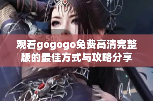 观看gogogo免费高清完整版的最佳方式与攻略分享