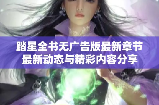 踏星全书无广告版最新章节最新动态与精彩内容分享