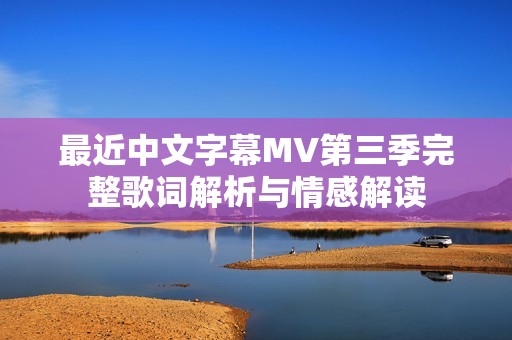 最近中文字幕MV第三季完整歌词解析与情感解读