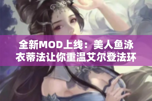 全新MOD上线：美人鱼泳衣蒂法让你重温艾尔登法环魅力