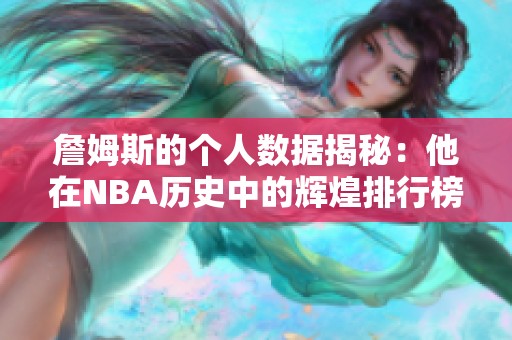 詹姆斯的个人数据揭秘：他在NBA历史中的辉煌排行榜解析