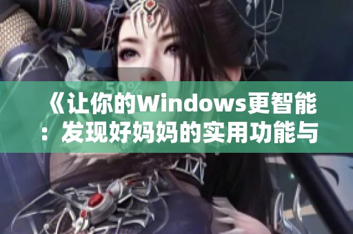 《让你的Windows更智能：发现好妈妈的实用功能与技巧》