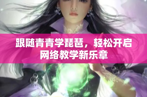 跟随青青学琵琶，轻松开启网络教学新乐章