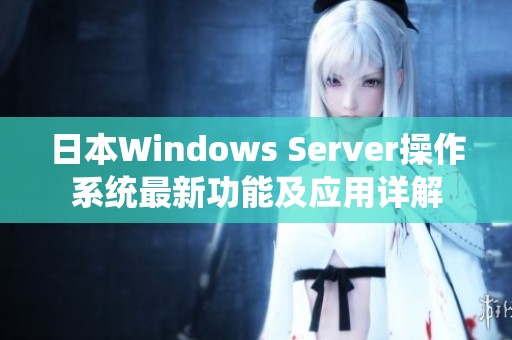 日本Windows Server操作系统最新功能及应用详解