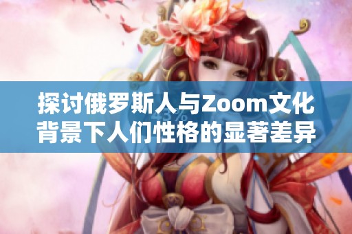 探讨俄罗斯人与Zoom文化背景下人们性格的显著差异